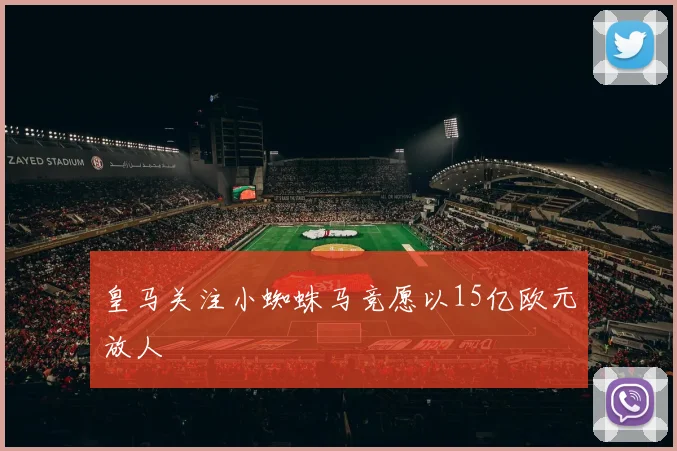 皇马关注小蜘蛛马竞愿以15亿欧元放人