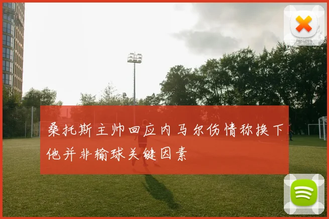 桑托斯主帅回应内马尔伤情称换下他并非输球关键因素
