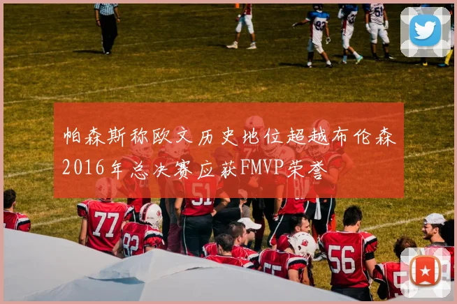 帕森斯称欧文历史地位超越布伦森2016年总决赛应获FMVP荣誉