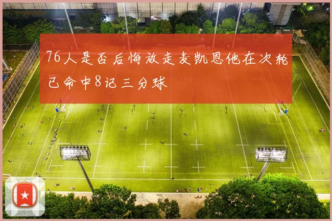 76人是否后悔放走麦凯恩他在次轮已命中8记三分球