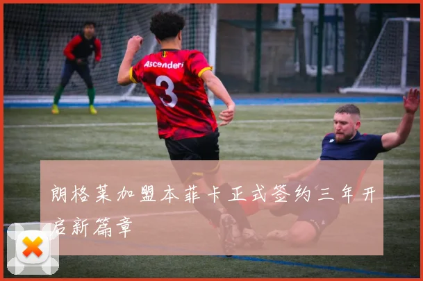 朗格莱加盟本菲卡正式签约三年开启新篇章