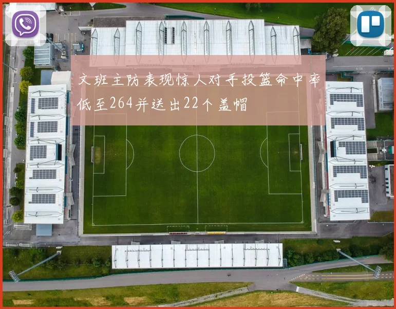 文班主防表现惊人对手投篮命中率低至264并送出22个盖帽